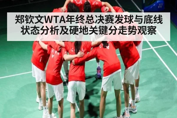 郑钦文WTA年终总决赛发球与底线状态分析及硬地关键分走势观察