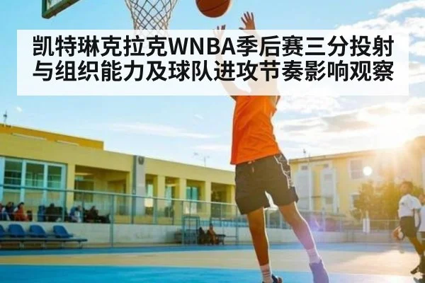 凯特琳克拉克WNBA季后赛三分投射与组织能力及球队进攻节奏影响观察