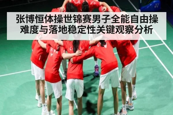 张博恒体操世锦赛男子全能自由操难度与落地稳定性关键观察分析 | NG28